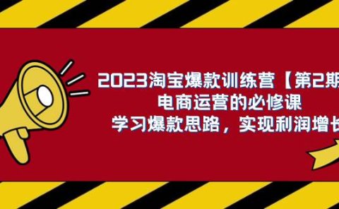 2023淘宝爆款训练营【第2期】电商运营的必修课,学习爆款思路 实现利润增长