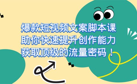 爆款短视频文案课,助你快速提升创作能力,获取顶级的流量密码!