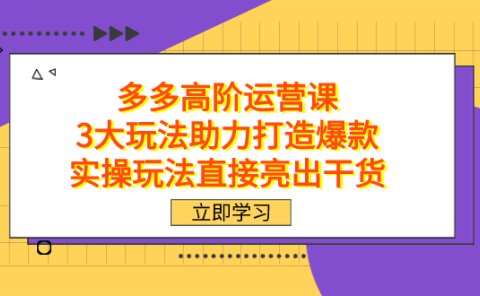 拼多多高阶·运营课,3大玩法助力打造爆款,实操玩法直接亮出干货