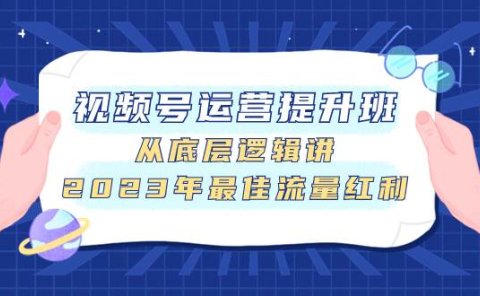 视频号运营提升班,从底层逻辑讲,2023年最佳流量红利