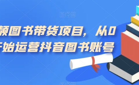 短视频图书带货项目,从0到1开始运营抖音图书账号(10节课)