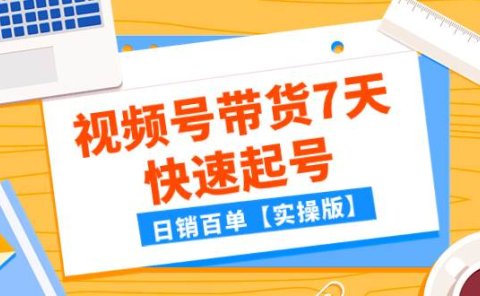 某公众号付费文章：视频号带货7天快速起号，日销百单【实操版】