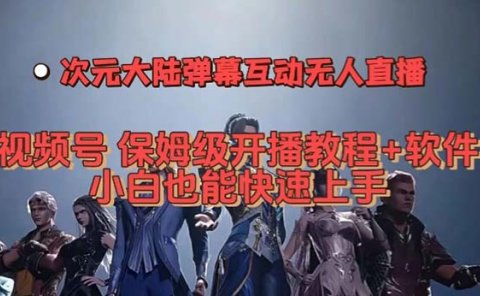 视频号次元大陆弹幕互动无人直播,视频号保姆级开播教程+软件,小白也能…