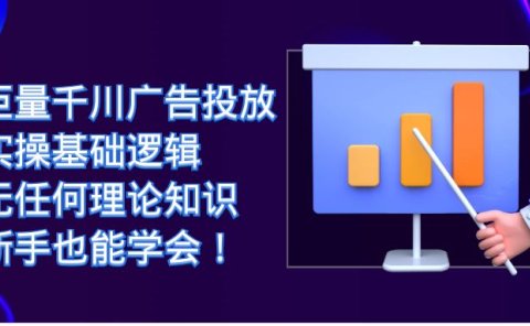 巨量千川广告投放:实操基础逻辑,无任何理论知识,新手也能学会!