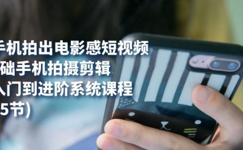 用手机拍出电影感短视频,0基础手机拍摄剪辑,从入门到进阶系统课程(125节)