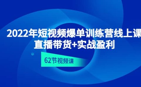 2022年短视频爆单训练营线上课:直播带货+实操盈利(62节视频课)