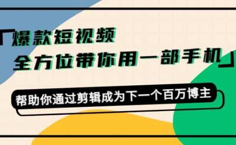 爆款短视频,全方位带你用一部手机,帮助你通过剪辑成为下一个百万博主