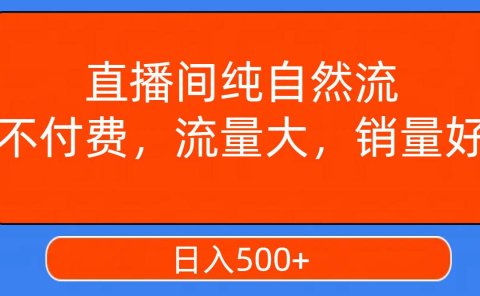 直播间纯自然流,不付费,流量大,销量好,日入500+