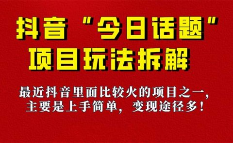 《今日话题》保姆级玩法拆解,抖音很火爆的玩法,6种变现方式 快速拿到结果