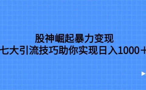 股神崛起暴力变现,七大引流技巧助你日入1000+,按照流程操作没有经验也可快速上手