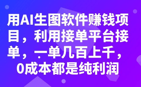 用AI生图软件赚钱项目,利用接单平台接单,一单几百上千,0成本都是纯利润