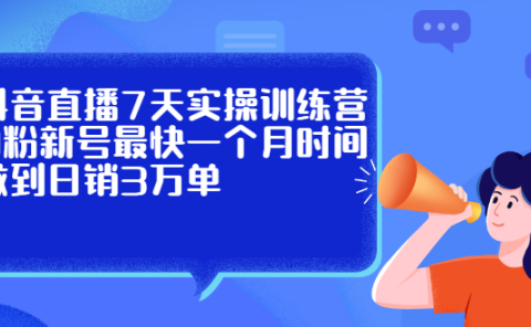 抖音直播7天实操训练营,0粉新号最快一个月时间做到日销3万单