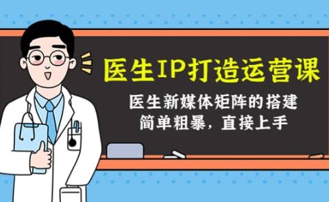 医生IP打造运营课,医生新媒体矩阵的搭建,简单粗暴,直接上手