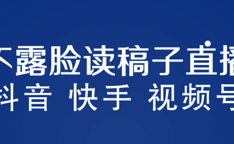 不露脸读稿子直播玩法，抖音快手视频号，月入3w+详细视频课程