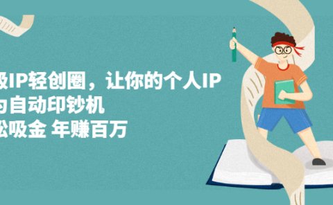超级IP轻创圈,让你的个人IP,成为自动印钞机