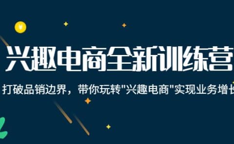 兴趣电商全新训练营:打破品销边界,带你玩转“兴趣电商“实现业务增长