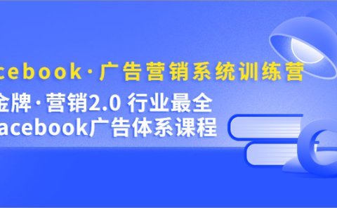 Facebook·广告营销系统训练营:金牌·营销2.0 行业最全Facebook广告·体系
