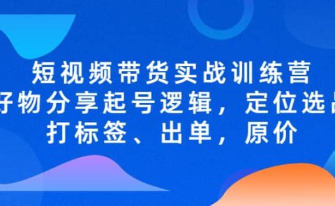 短视频带货实战训练营,好物分享起号逻辑,定位选品打标签、出单,原价