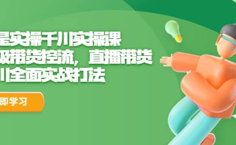 全是实操千川实操课,超级带货控流,直播带货 千川全面实战打法
