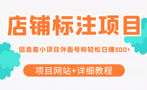 【信息差项目】最近很火的店铺标注项目,号称日赚300+(项目网站+详细教程)