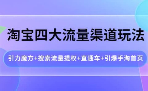淘宝四大流量渠道玩法:引力魔方+搜索流量提权+直通车+引爆手淘首页