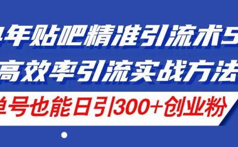 24年贴吧精准引流术5.0,高效率引流实战方法,单号也能日引300+创业粉