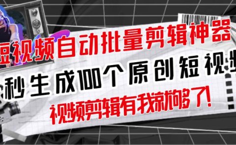 【原创神器】短视频全自动一键剪辑视频,一秒生成100个原创视频(软件+视频)