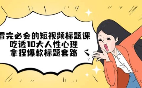 看完必会的短视频标题课,吃透10大人性心理,拿捏爆款标题套路