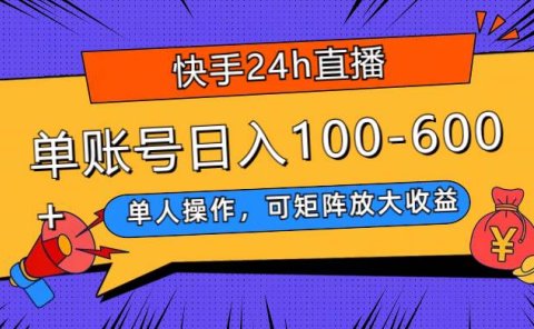 快手24h直播,单人操作,可矩阵放大收益,单账号日入100-600+