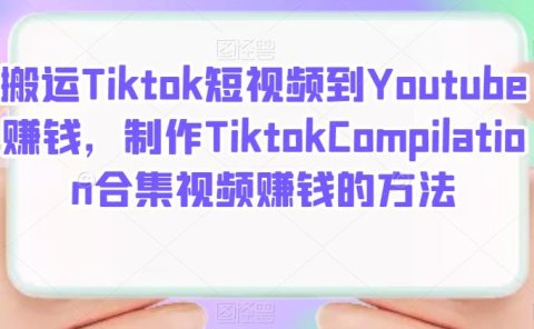 搬运Tiktok短视频到Youtube赚钱,制作Tiktok Compilation合集视频赚钱的方法