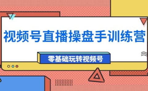 外面收费700的视频号直播操盘手训练营:零基础玩转视频号(10节课)