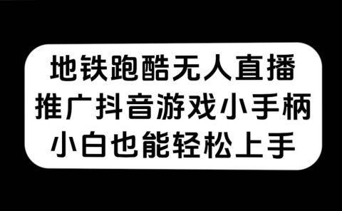 地铁跑酷无人直播,推广抖音游戏小手柄,小白也能轻松上手
