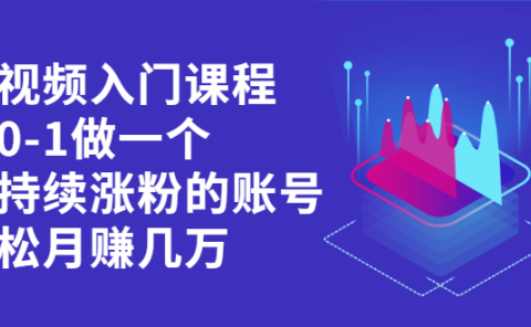 短视频入门课程,从0-1做一个能持续涨粉的账号