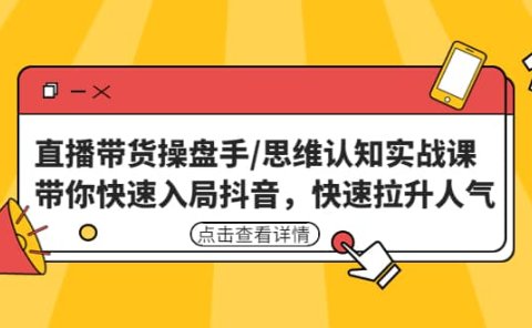 直播带货操盘手/思维认知实战课:带你快速入局抖音,快速拉升人气