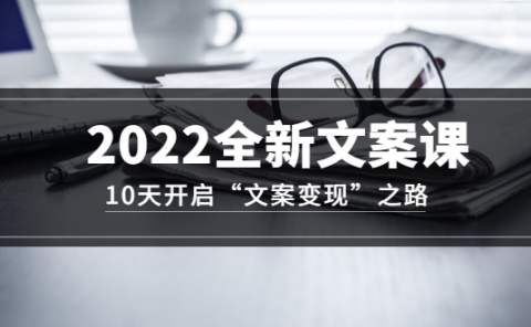2022全新文案课:10天开启“文案变现”之路~从0基础开始学(价值399)