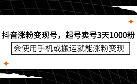 抖音涨粉变现号，起号卖号3天千粉，会使用手机或搬运就能涨粉变现