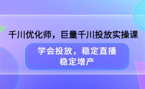 千川优化师，巨量千川投放实操课，学会投放，稳定直播，稳定增产