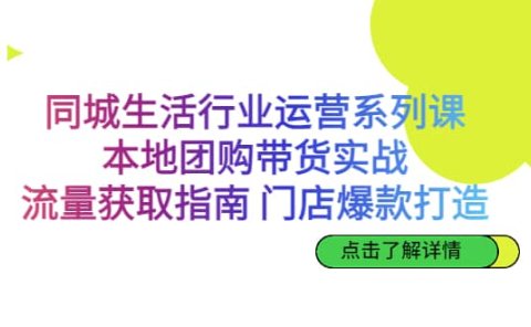 同城生活行业运营系列课：本地团购带货实战，流量获取指南 门店爆款打造