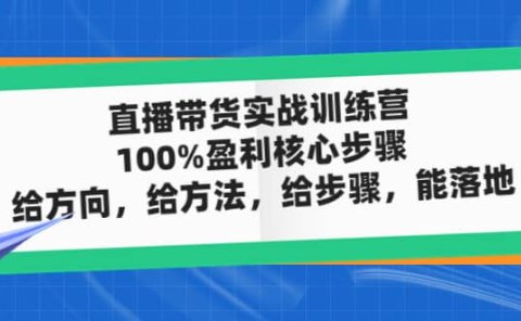 直播带货实战训练营:100%盈利核心步骤,给方向,给方法,给步骤,能落地