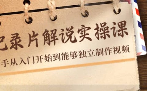 纪录片解说实操课,新手从入门开始到能够独立制作视频(22节课)