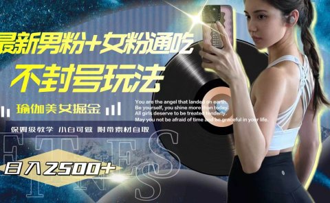 最新男粉+女粉通吃不封号玩法瑜伽美女掘金,日入2500+