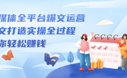 自媒体全平台爆文运营,爆文打造实操全过程【视频课程】