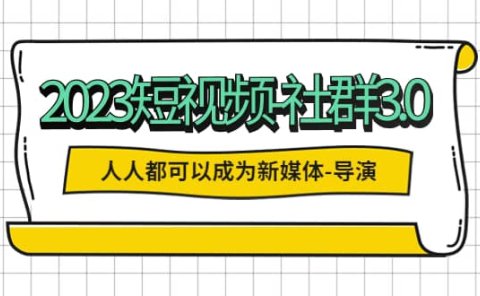 2023短视频-社群3.0，人人都可以成为新媒体-导演 (包含内部社群直播课全套)