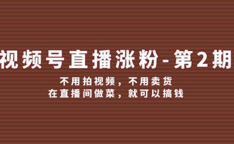 视频号/直播涨粉-第2期，不用拍视频，不用卖货，在直播间做菜，就可以搞钱