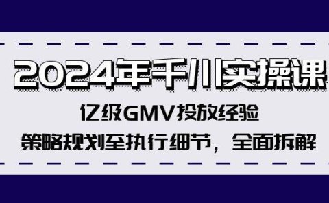 2024年千川实操课,亿级GMV投放经验,策略规划至执行细节,全面拆解