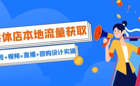 实体店本地流量获取(账号+视频+直播+团购设计实操)引流获客+同城流量曝光
