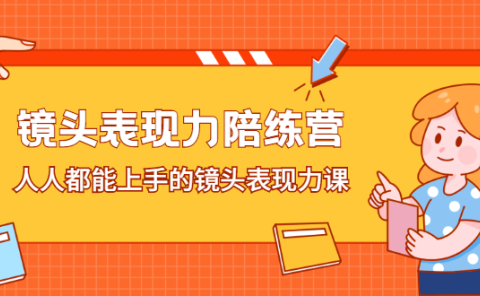 镜头表现力陪练营,人人都能上手的镜头表现力课
