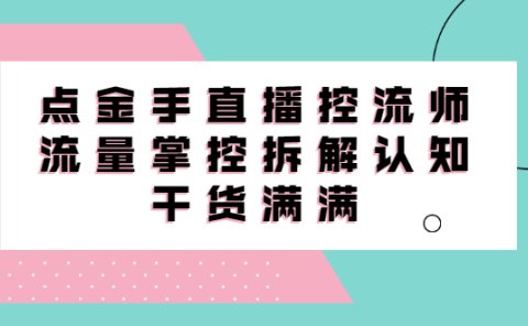 直播控流师线上课,流量掌控拆解认知,干货满满