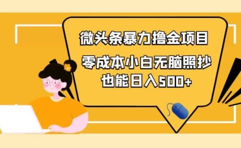 人人都能操作的微头条最新暴力撸金项目,零成本小白无脑搬运