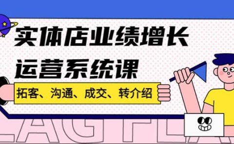 实体店业绩增长运营系统课,拓客、沟通、成交、转介绍!